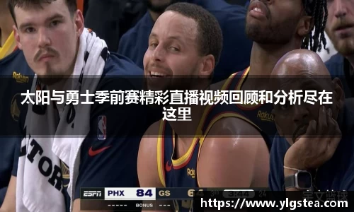 太阳与勇士季前赛精彩直播视频回顾和分析尽在这里